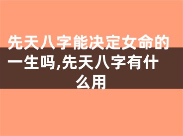 先天八字能决定女命的一生吗,先天八字有什么用