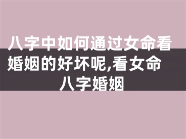 八字中如何通过女命看婚姻的好坏呢,看女命八字婚姻