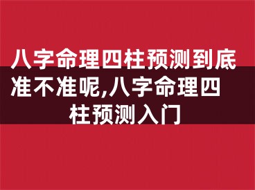 八字命理四柱预测到底准不准呢,八字命理四柱预测入门
