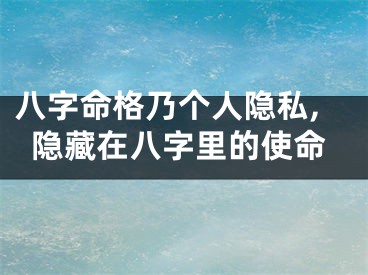 八字命格乃个人隐私,隐藏在八字里的使命