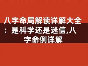 八字命局解读详解大全:是科学还是迷信,八字命例详解