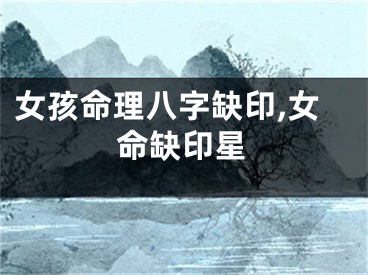 女孩命理八字缺印,女命缺印星