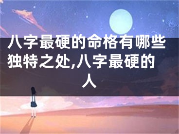 八字最硬的命格有哪些独特之处,八字最硬的人