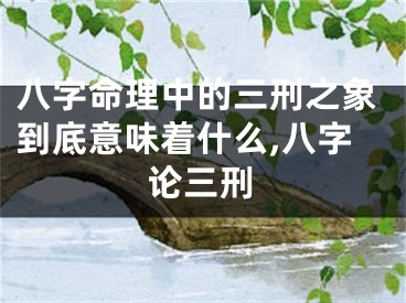 八字命理中的三刑之象到底意味着什么,八字论三刑