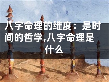 八字命理的维度：是时间的哲学,八字命理是什么