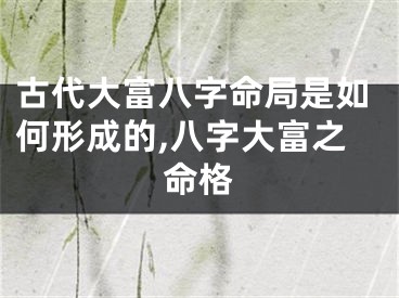 古代大富八字命局是如何形成的,八字大富之命格