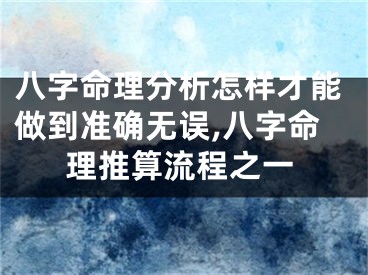 八字命理分析怎样才能做到准确无误,八字命理推算流程之一