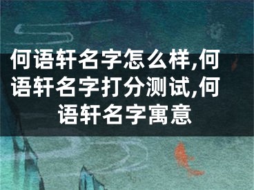 何语轩名字怎么样,何语轩名字打分测试,何语轩名字寓意