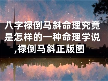 八字禄倒马斜命理究竟是怎样的一种命理学说,禄倒马斜正版图
