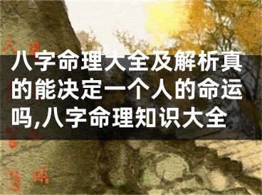 八字命理大全及解析真的能决定一个人的命运吗,八字命理知识大全