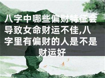 八字中哪些偏财特征会导致女命财运不佳,八字里有偏财的人是不是财运好