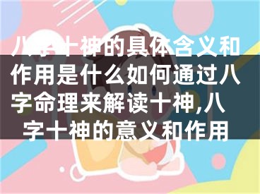 八字十神的具体含义和作用是什么如何通过八字命理来解读十神,八字十神的意义和作用