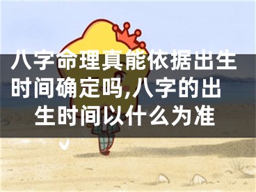 八字命理真能依据出生时间确定吗,八字的出生时间以什么为准