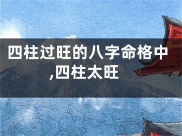 四柱过旺的八字命格中,四柱太旺