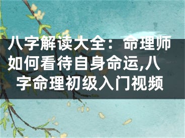 八字解读大全：命理师如何看待自身命运,八字命理初级入门视频