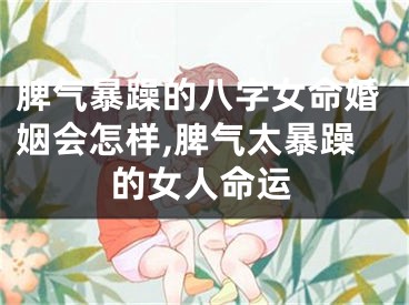 脾气暴躁的八字女命婚姻会怎样,脾气太暴躁的女人命运