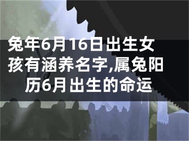 兔年6月16日出生女孩有涵养名字,属兔阳历6月出生的命运