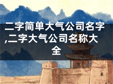 二字简单大气公司名字,二字大气公司名称大全