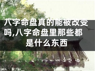 八字命盘真的能被改变吗,八字命盘里那些都是什么东西