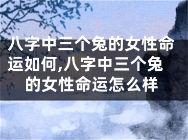 八字中三个兔的女性命运如何,八字中三个兔的女性命运怎么样