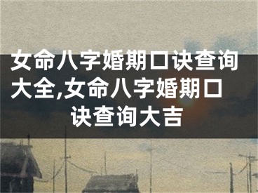 女命八字婚期口诀查询大全,女命八字婚期口诀查询大吉