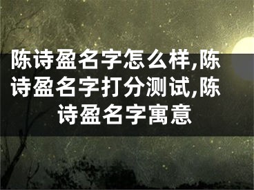 陈诗盈名字怎么样,陈诗盈名字打分测试,陈诗盈名字寓意