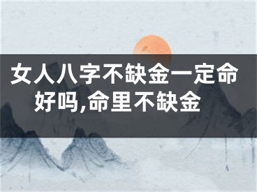 女人八字不缺金一定命好吗,命里不缺金
