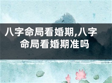 八字命局看婚期,八字命局看婚期准吗