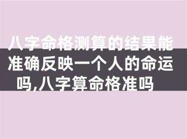 八字命格测算的结果能准确反映一个人的命运吗,八字算命格准吗