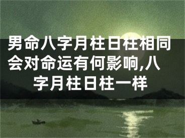 男命八字月柱日柱相同会对命运有何影响,八字月柱日柱一样