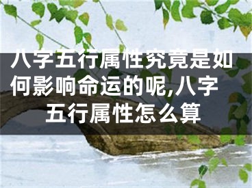 八字五行属性究竟是如何影响命运的呢,八字五行属性怎么算