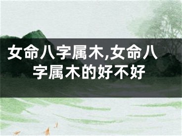 女命八字属木,女命八字属木的好不好