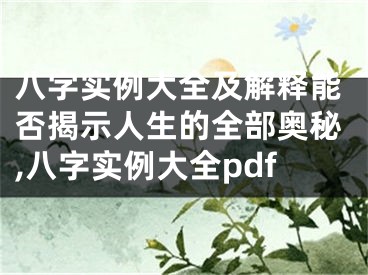 八字实例大全及解释能否揭示人生的全部奥秘,八字实例大全pdf
