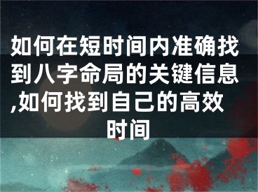 如何在短时间内准确找到八字命局的关键信息,如何找到自己的高效时间