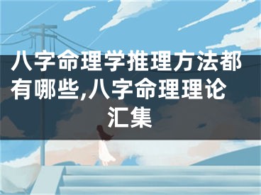 八字命理学推理方法都有哪些,八字命理理论汇集