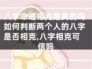 八字命理相克是真的吗如何判断两个人的八字是否相克,八字相克可信吗