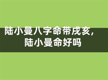 陆小曼八字命带戌亥,陆小曼命好吗