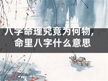 八字命理究竟为何物,命里八字什么意思