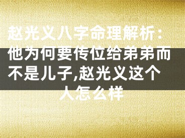 赵光义八字命理解析：他为何要传位给弟弟而不是儿子,赵光义这个人怎么样