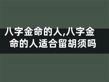 八字金命的人,八字金命的人适合留胡须吗