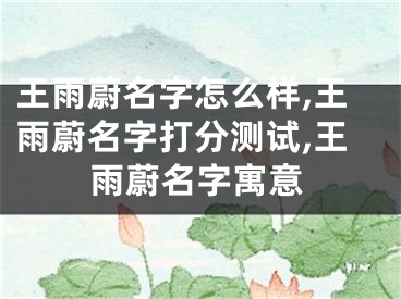 王雨蔚名字怎么样,王雨蔚名字打分测试,王雨蔚名字寓意