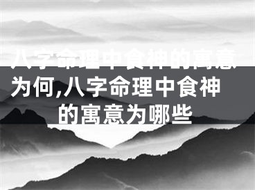 八字命理中食神的寓意为何,八字命理中食神的寓意为哪些