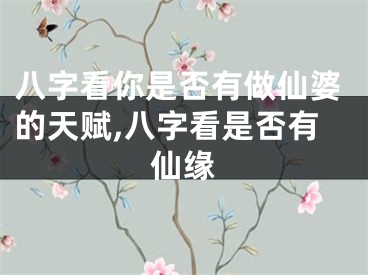 八字看你是否有做仙婆的天赋,八字看是否有仙缘