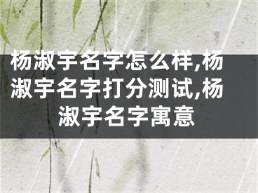 杨淑宇名字怎么样,杨淑宇名字打分测试,杨淑宇名字寓意