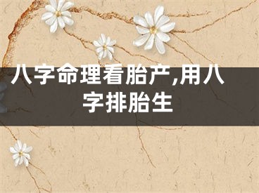 八字命理看胎产,用八字排胎生