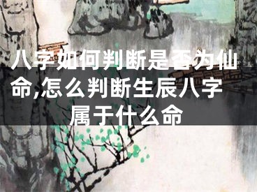 八字如何判断是否为仙命,怎么判断生辰八字属于什么命