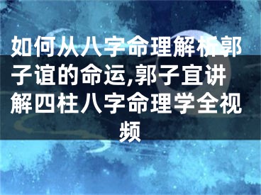 如何从八字命理解析郭子谊的命运,郭子宜讲解四柱八字命理学全视频