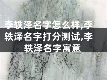 李轶泽名字怎么样,李轶泽名字打分测试,李轶泽名字寓意