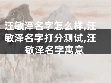 汪敏泽名字怎么样,汪敏泽名字打分测试,汪敏泽名字寓意