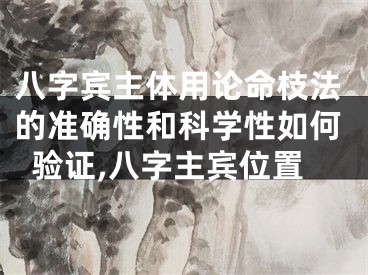 八字宾主体用论命枝法的准确性和科学性如何验证,八字主宾位置